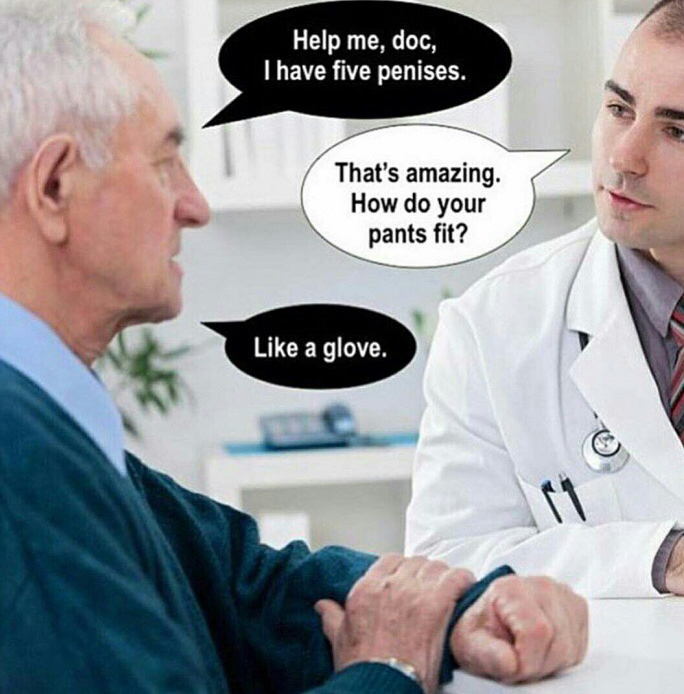 doctor general - Help me, doc, I have five penises. That's amazing. How do your pants fit? a glove.