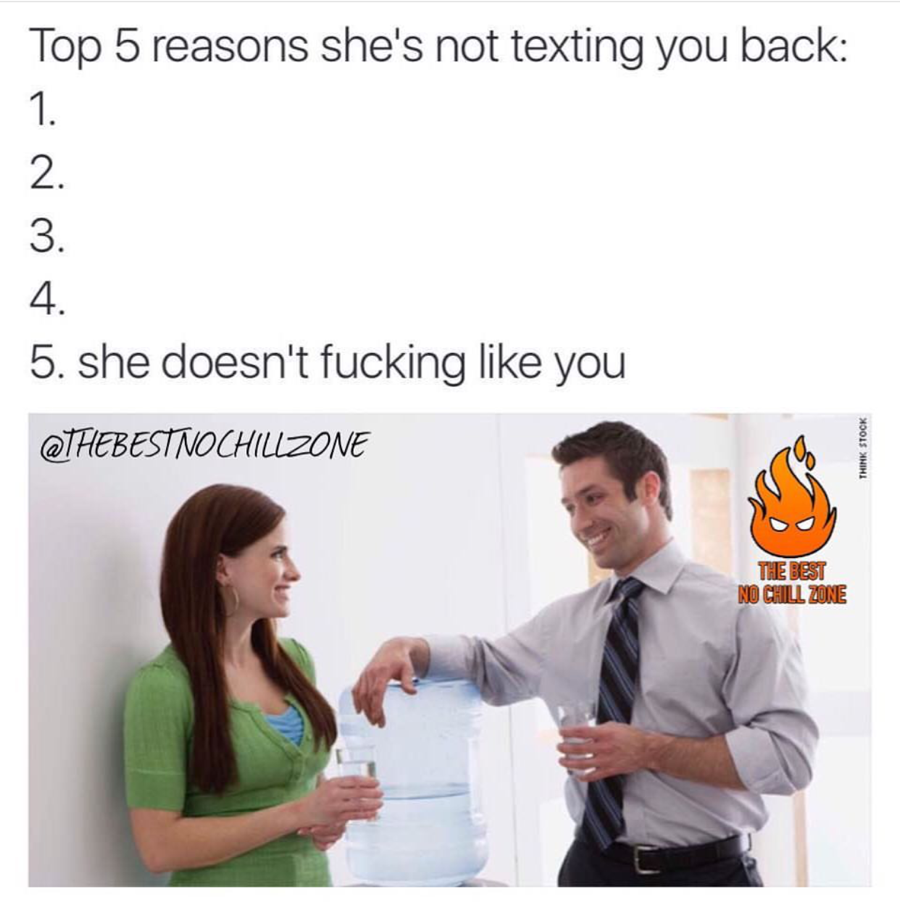 memes - talking coworkers - Top 5 reasons she's not texting you back not 5. she doesn't fucking you Qthebestnochilzone