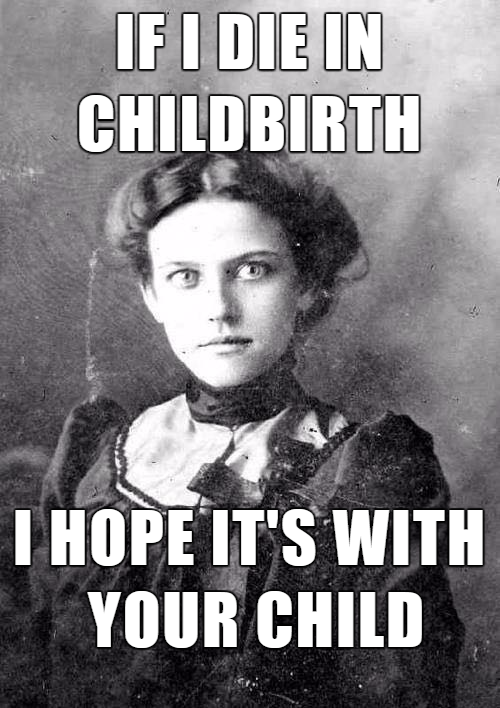 memes - Overly Attached Girlfriend - If I Die In Childbirth I Hope It'S With Your Child