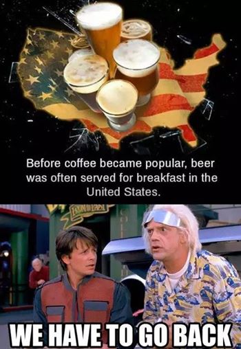 back to the future we have to go back - Before coffee became popular, beer was often served for breakfast in the United States. We Have To Go Back