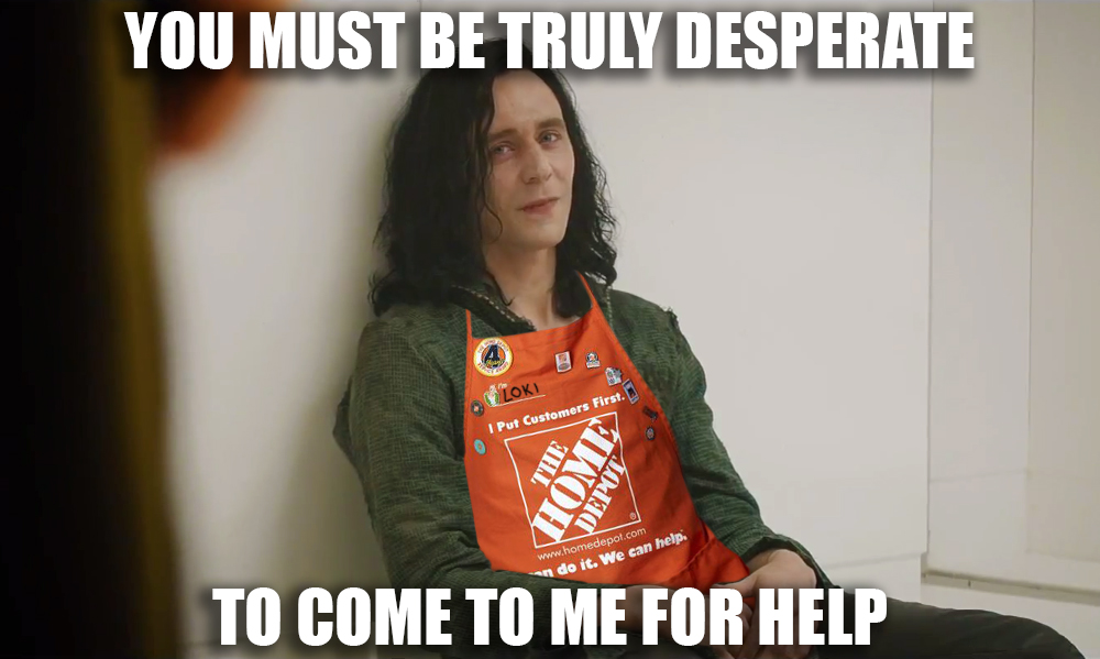 meme stream - home depot meme - You Must Be Truly Desperate Loki I Put Customers First Home Depot do it. We can help. To Come To Me For Help