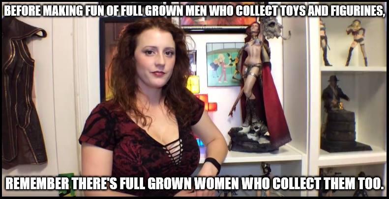 meme stream - women making fun of men - Before Making Fun Of Full Grown Men Who Collect Toys And Figurines, Remember There'S Full Grown Women Who Collect Them Too.