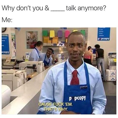 meme stream - dave chappelle fuck em meme - Why don't you & _____talk anymore? Me Ppcopy P Pcopy Cause Fuck 'Em. That'S Why.