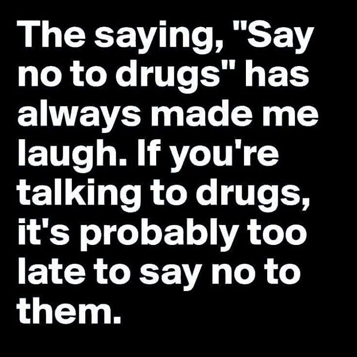 meme stream - princeton junction - The saying, "Say no to drugs" has always made me laugh. If you're talking to drugs, it's probably too late to say no to them.