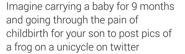 latex symbol - Imagine carrying a baby for 9 months and going through the pain of childbirth for your son to post pics of a frog on a unicycle on twitter