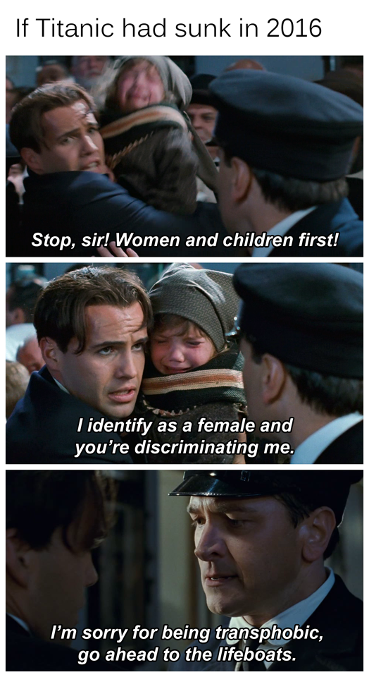 titanic women and children first - If Titanic had sunk in 2016 Stop, sir! Women and children first! I identify as a female and you're discriminating me. I'm sorry for being transphobic, go ahead to the lifeboats.