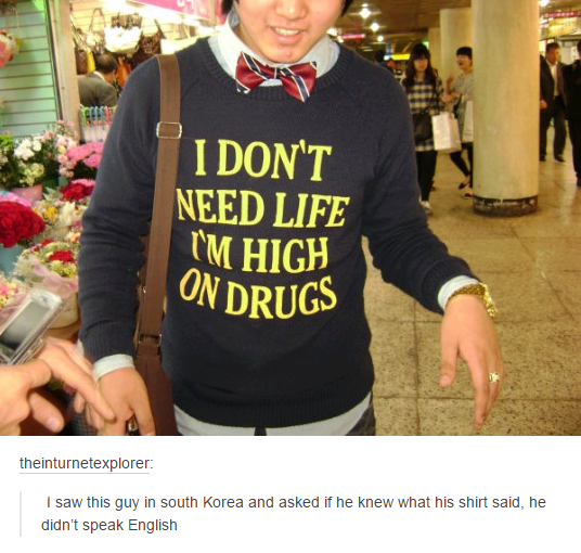 meme stream - don t need life i m high - I Don'T Need Life I'M High On Drugs theinturnetexplorer I saw this guy in south Korea and asked if he knew what his shirt said, he didn't speak English