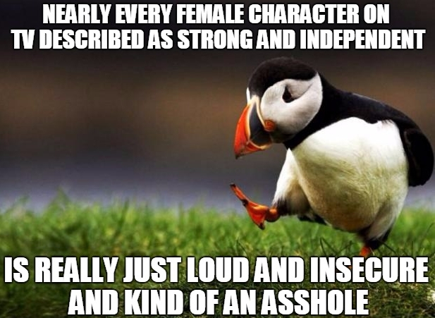 meme stream - death penalty meme - Nearly Every Female Character On Tv Described As Strong And Independent Is Really Just Loud And Insecure And Kind Of An Asshole