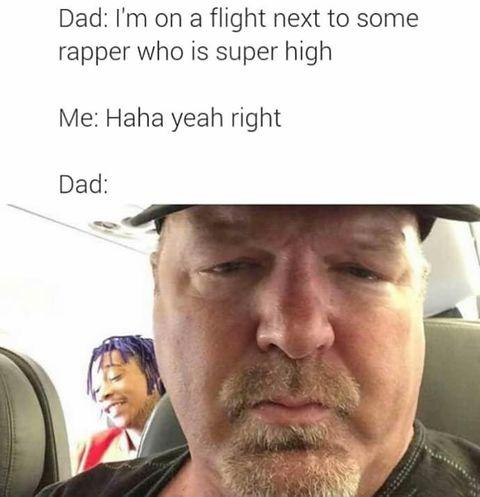 memes - wiz khalifa high on plane - Dad I'm on a flight next to some rapper who is super high Me Haha yeah right Dad
