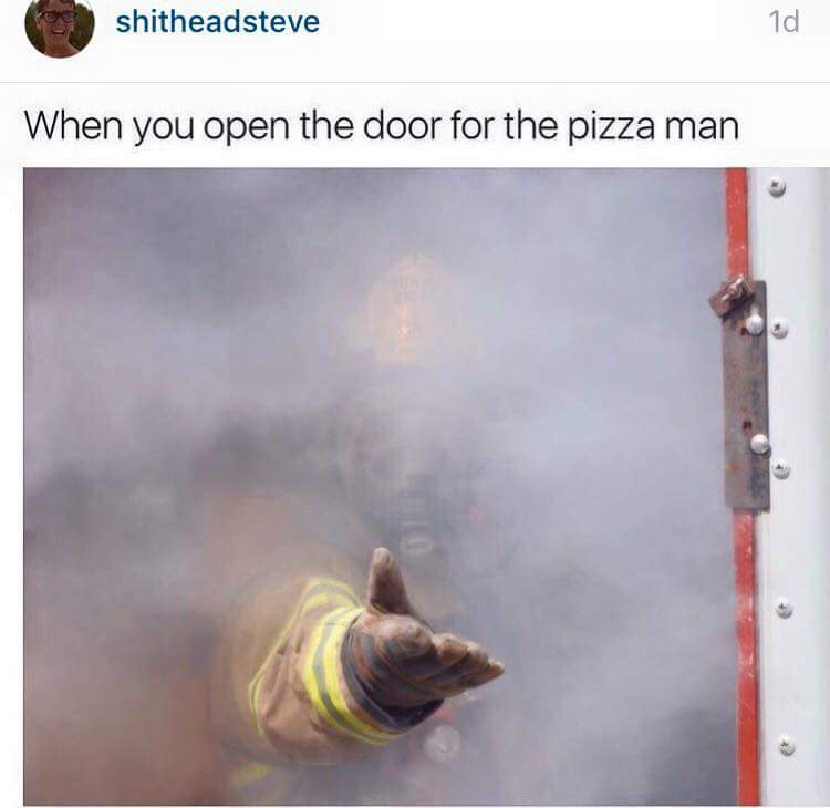 memes - you open the door for the pizza man - shitheadsteve When you open the door for the pizza man