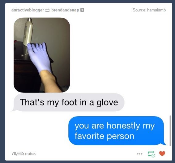 best friend texts - attractiveblogger brendandsnap Source hamalamb That's my foot in a glove you are honestly my favorite person 78,665 notes