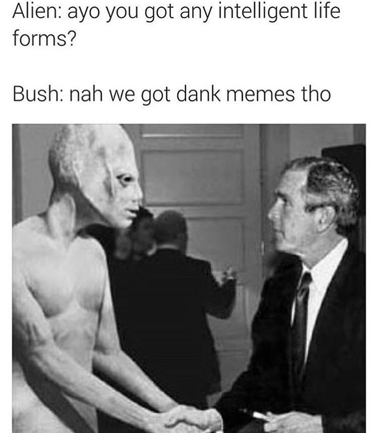 meme stream - 9 11 dank memes - Alien ayo you got any intelligent life forms? Bush nah we got dank memes tho