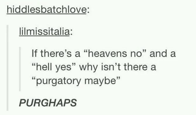 if there's a heaven yes and a hell no - hiddlesbatchlove lilmissitalia If there's a heavens no" and a "hell yes why isn't there a "purgatory maybe Purghaps