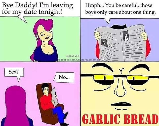 boys only care about one thing memes - Bye Daddy! I'm leaving for my date tonight! Hmph... You be careful, those boys only care about one thing. Jacebook.comGalicbreadmeme Sex? No... Garlic Bread