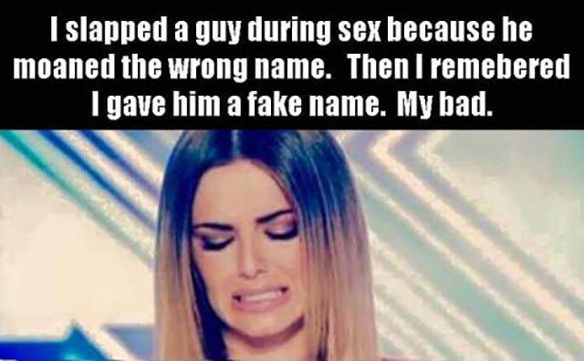 slapping a man during sex meme - I slapped a guy during sex because he moaned the wrong name. Then I remebered I gave him a fake name. My bad.