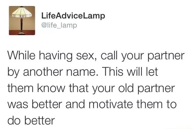 dril motorcycle tweet - LifeAdvice Lamp While having sex, call your partner by another name. This will let them know that your old partner was better and motivate them to do better