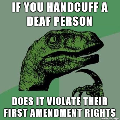 best philosoraptor - If You Handcuff A Deaf Person Does It Violate Their First Amendment Rights