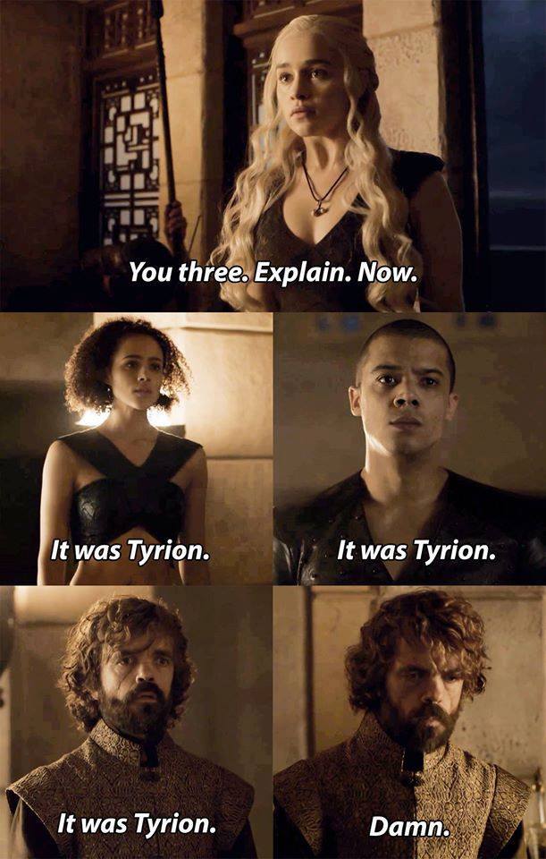 game of thrones jokes - You three. Explain. Now. It was Tyrion. It was Tyrion. It was Tyrion. Damn.