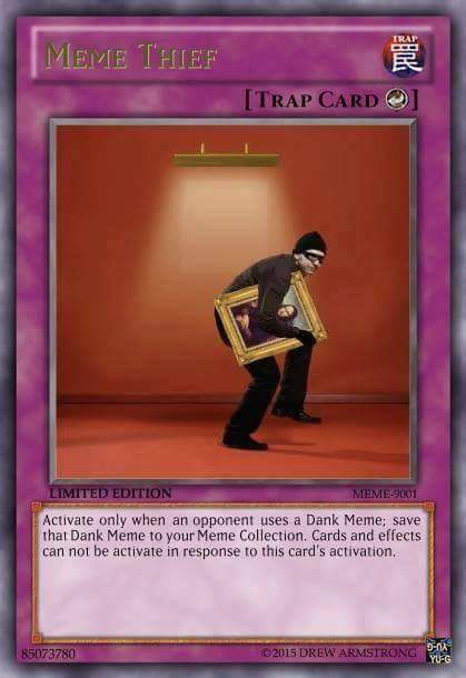 Meme Thief Trap Card Limited Edition Meme9001 Activate only when an opponent uses a Dank Meme; save that Dank Meme to your Meme Collection. Cards and effects can not be activate in response to this card's activation. 85073780 2015 Drew Armstrong