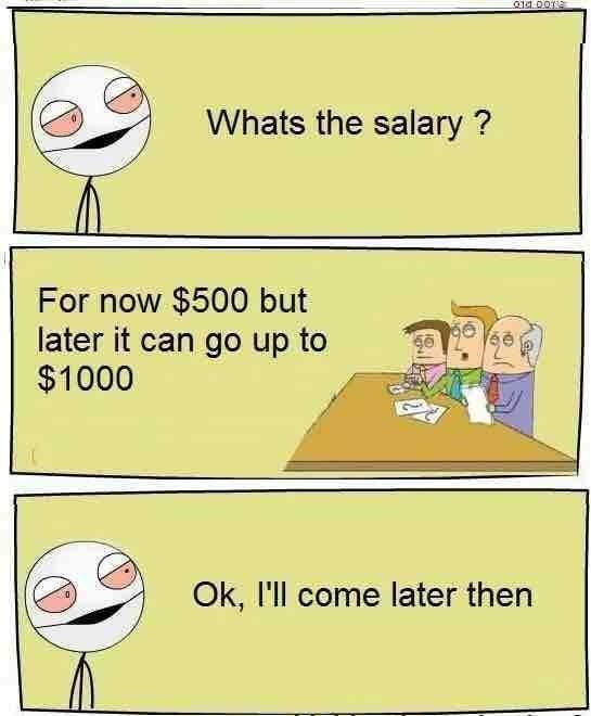 linkedin jokes - Whats the salary? what the salary a For now $500 but later it can go up to $1000 Ok, I'll come later then Ok, i come later then