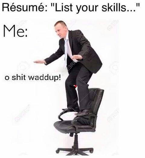 your skills meme - Rsum "List your skills..." Me o shit waddup!