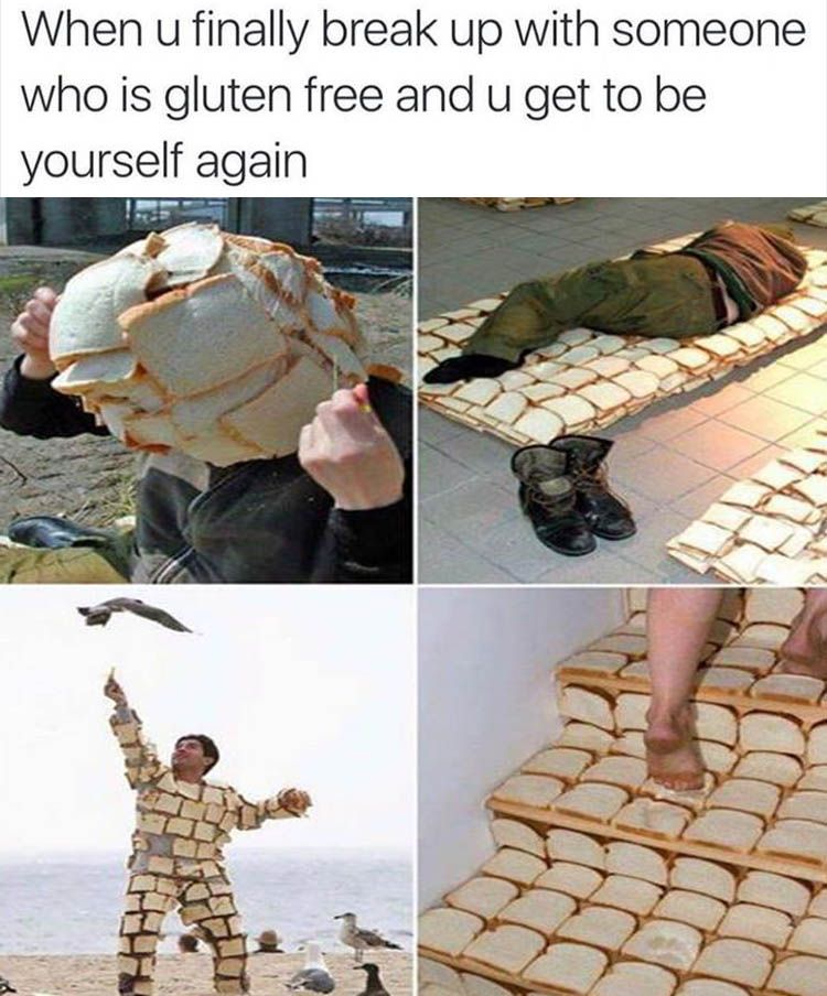 gluten free meme bread - When u finally break up with someone who is gluten free and u get to be yourself again