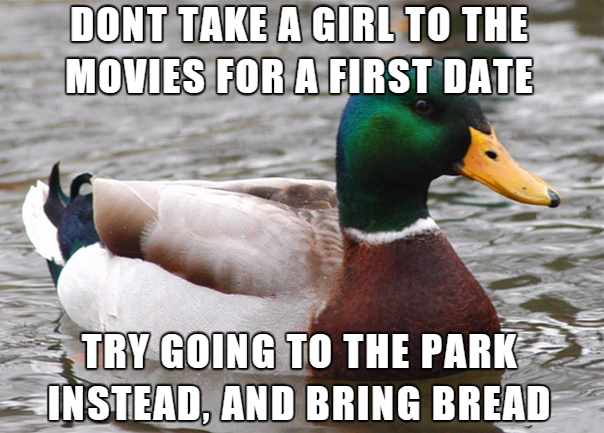 memes - pinch and roll - Dont Take A Girl To The Movies For A First Date Try Going To The Park Instead, And Bring Bread