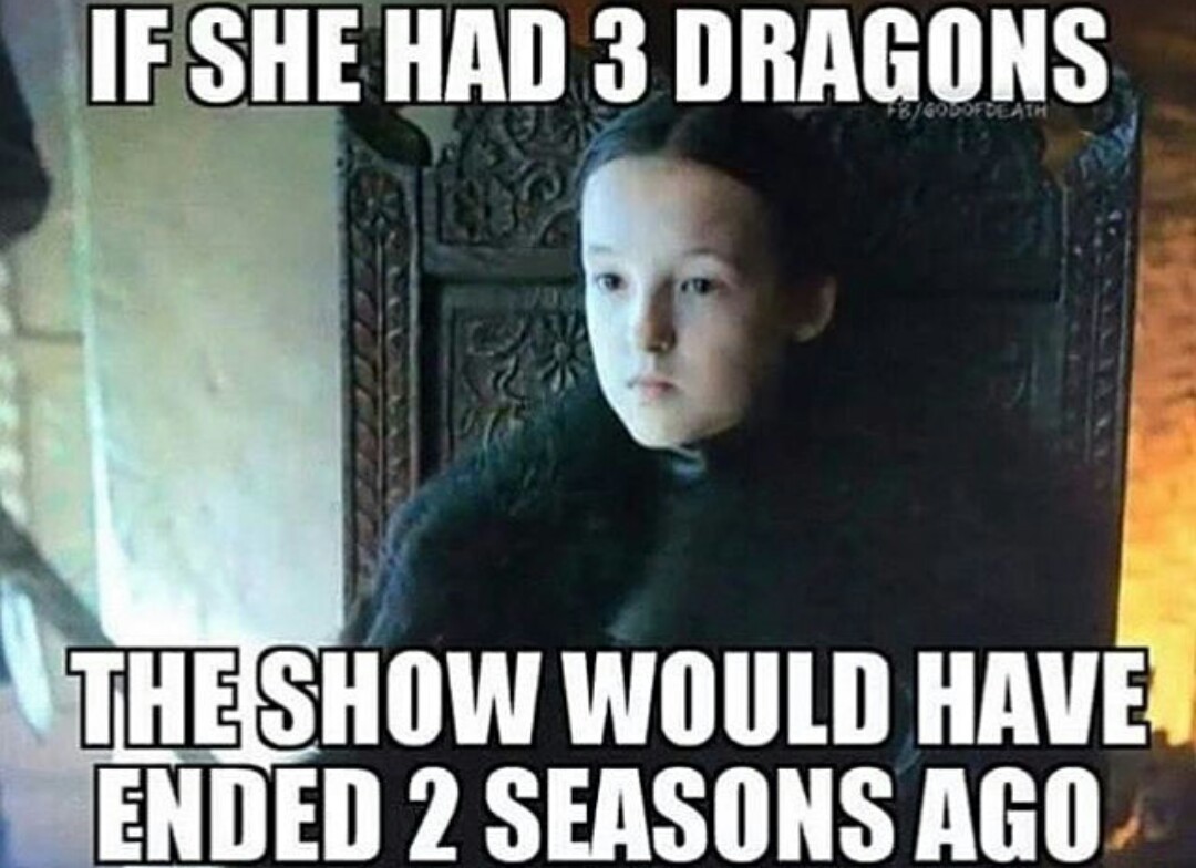 memes - game of thrones memes - If She Had 3 Dragons The Show Would Have Ended 2 Seasons Ago