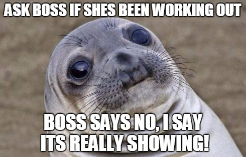 forgot to send email meme - Ask Boss If Shes Been Working Out Boss Says No. 1 Say Its Really Showing!