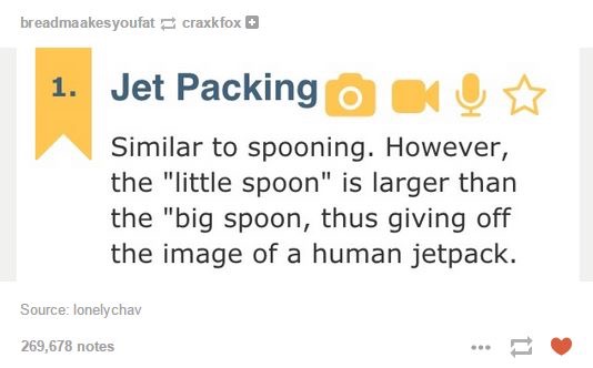 jet packing meme - breadmaakes youfat craxkfox Jet Packing o Similar to spooning. However, the "little spoon" is larger than the "big spoon, thus giving off the image of a human jetpack. Source lonely chay 269,678 notes