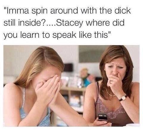 cyber bullying - "Imma spin around with the dick still inside?....Stacey where did you learn to speak this"