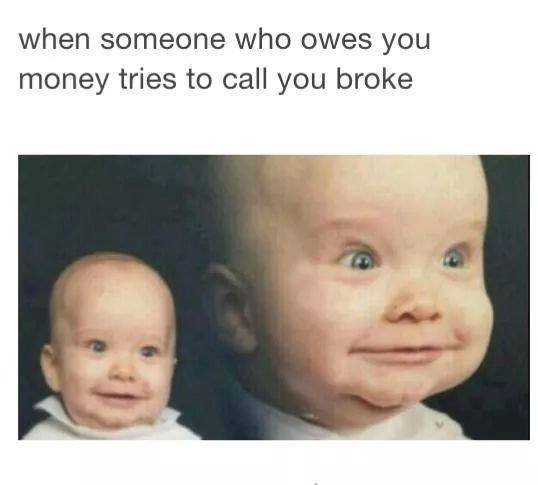 funniest thing on the internet - when someone who owes you money tries to call you broke