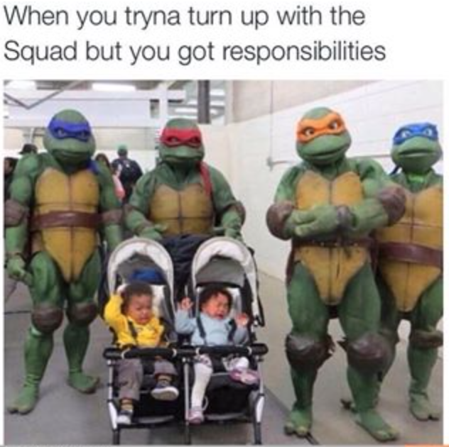 ninja turtle memes - When you tryna turn up with the Squad but you got responsibilities