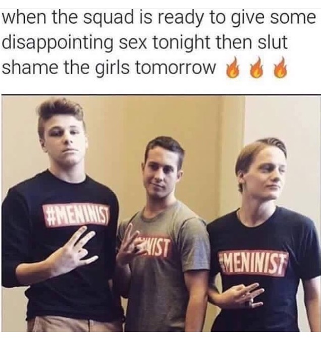 cool slut shame meme - when the squad is ready to give some disappointing sex tonight then slut shame the girls tomorrow Nevist Meninist