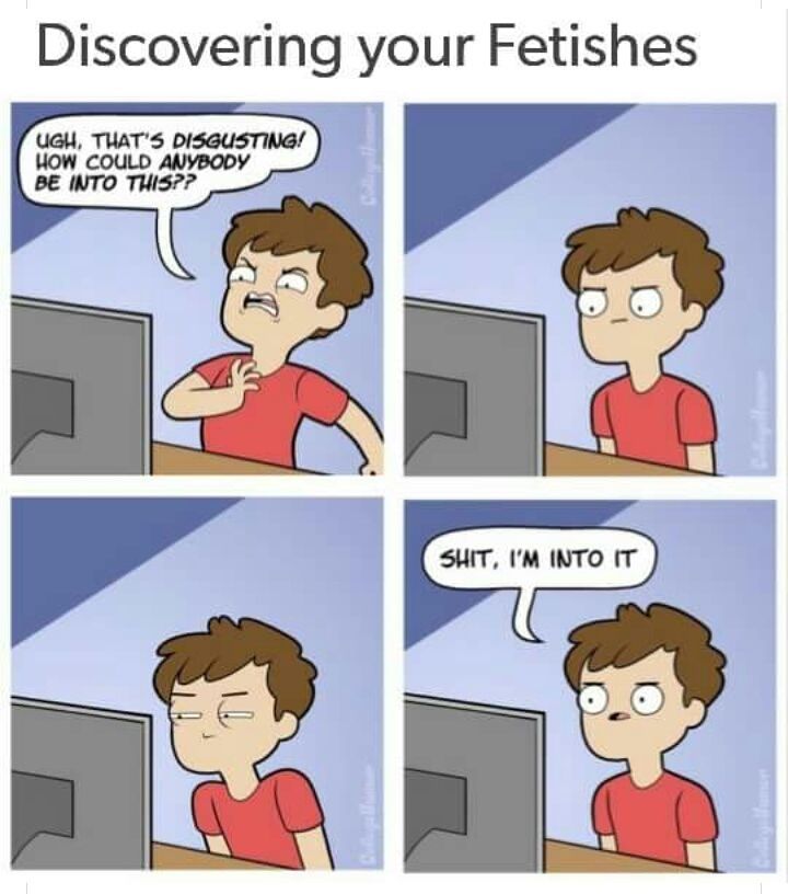 memes - fetish meme - Discovering your Fetishes Ugh. That'S Disgusting! How Could Anybody Be Into This?? Shit, I'M Into It