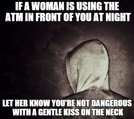 memes - photo caption - If A Woman Is Using The Atm In Front Of You At Night Let Her Know You'Re Not Dangerous With A Gentle Kiss On The Neck