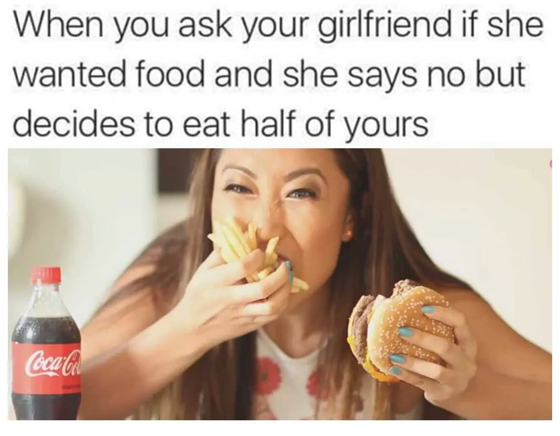 memes - your girlfriend eats your food - When you ask your girlfriend if she wanted food and she says no but decides to eat half of yours CocaCel