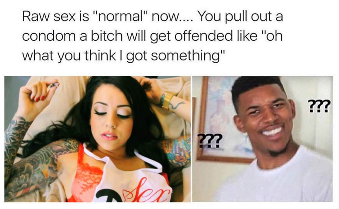 memes - smile - Raw sex is "normal" now.... You pull out a condom a bitch will get offended "oh what you think I got something" ?? m?