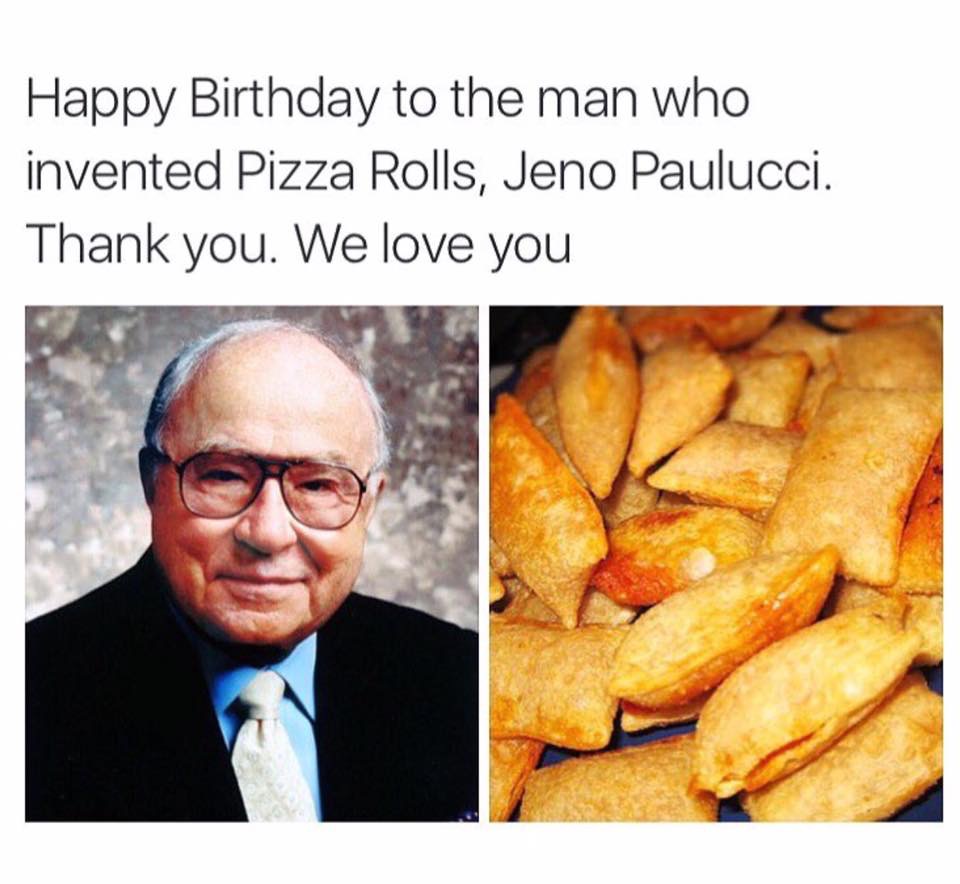 memes - invented pizza rolls - Happy Birthday to the man who invented Pizza Rolls, Jeno Paulucci. Thank you. We love you