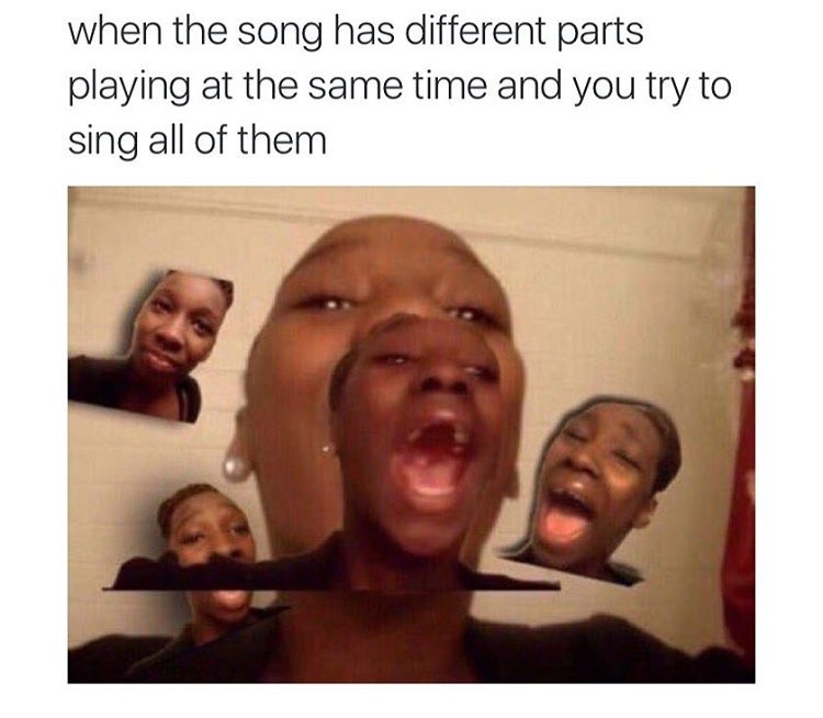 memes - sing meme - when the song has different parts playing at the same time and you try to sing all of them