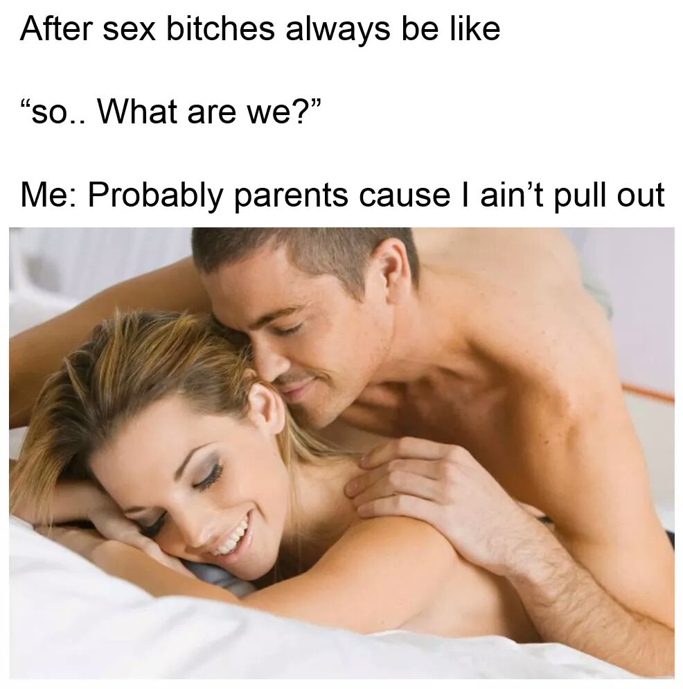 memes - bitches after sex be like - After sex bitches always be "So.. What are we?" Me Probably parents cause I ain't pull out
