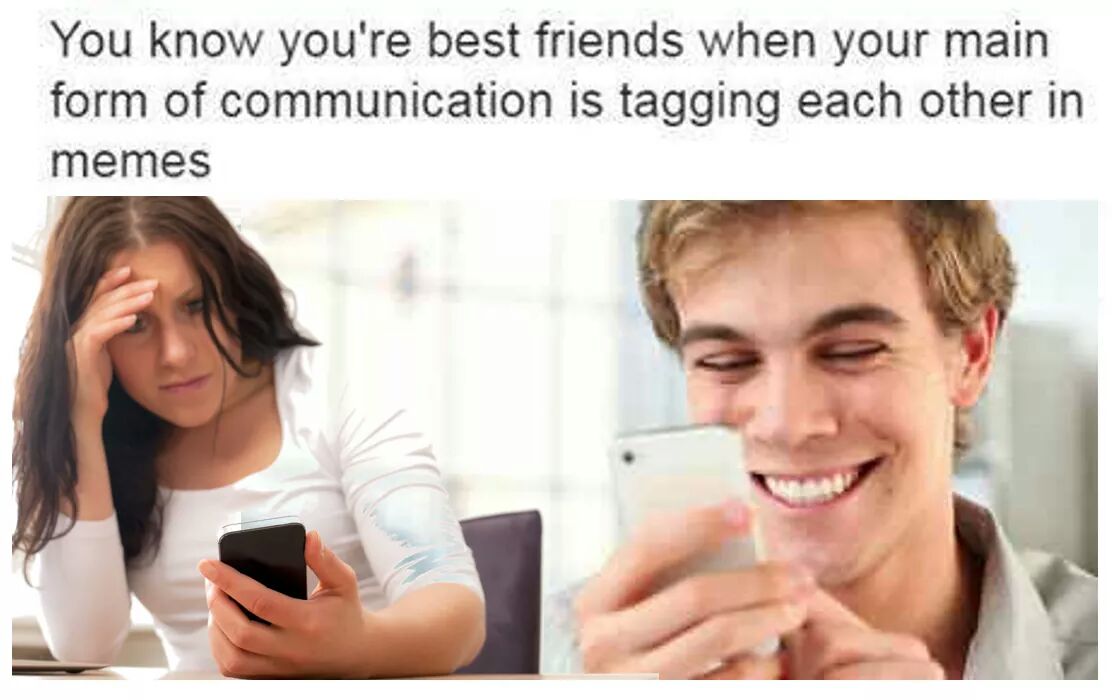 memes - you know your best friend meme - You know you're best friends when your main form of communication is tagging each other in memes