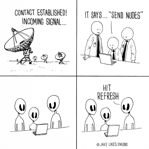 first contact funny - Contact Established! Incoming Signal... It Says... "Send Nudes" Hit Refresh Onions