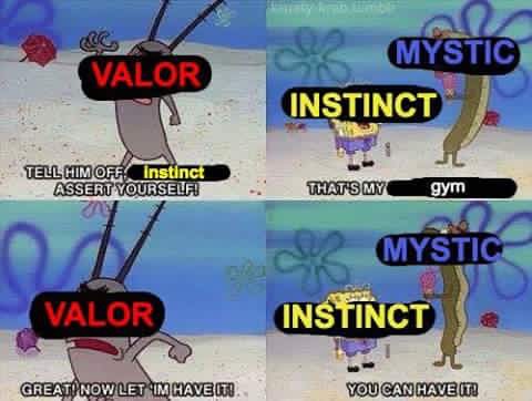meme - team instinct meme pokemon go - Mystic Valor Instinct Ur Tell Him Off Instinct Assert Yourselfi That'S My gym & Mystic Instinct Mystic Valor Great Now Let Im Have It! You Can Have It!