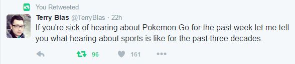 Screenshot - You Retweeted Terry Blas Blas 22h If you're sick of hearing about Pokemon Go for the past week let me tell you what hearing about sports is for the past three decades. 7 96 161