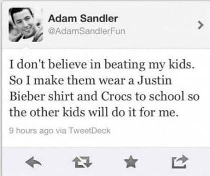 handwriting - Adam Sandler SandlerFun I don't believe in beating my kids. So I make them wear a Justin Bieber shirt and Crocs to school so the other kids will do it for me. 9 hours ago via TweetDeck