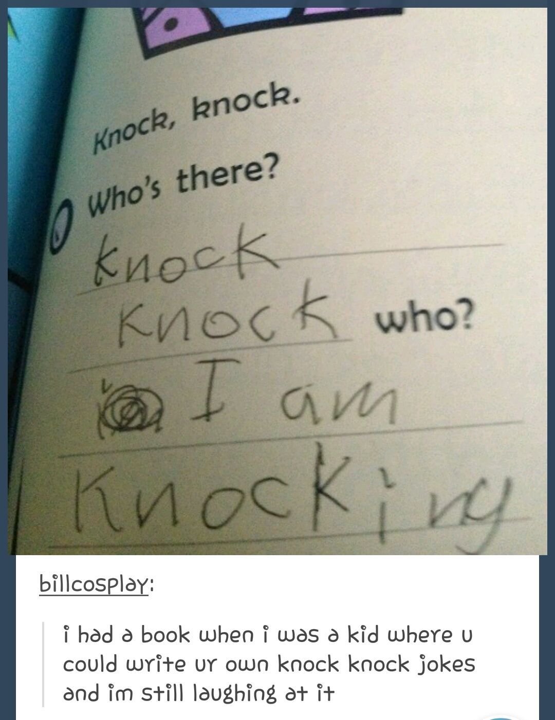 handwriting - Knock, knock. Who's there? knock Knock who? I am Knocking billcosplay i had a book when I was a kid where u could write ur own knock knock jokes and im still laughing at it