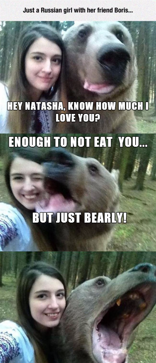 russian girls funny memes - Just a Russian girl with her friend Boris.... Hey Natasha, Know How Much I Love You? Enough To Not Eat You... But Just Bearly!