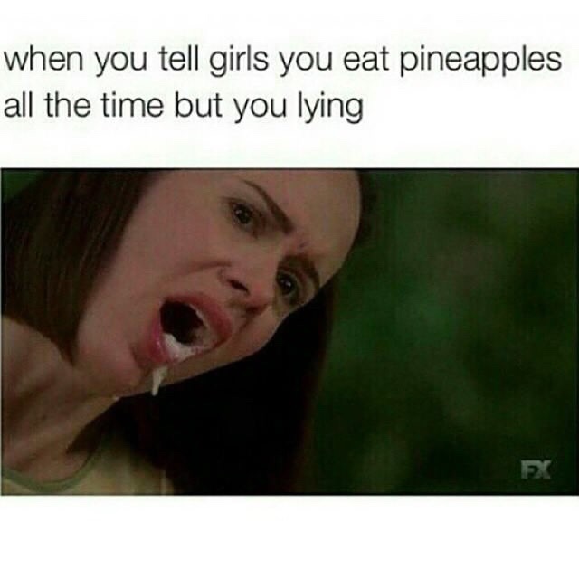 do girls eat pineapples - when you tell girls you eat pineapples all the time but you lying