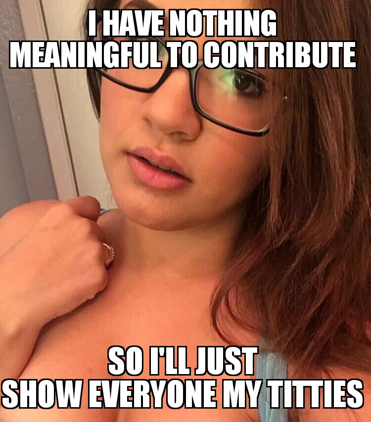 have nothing to contribute meme - I Have Nothing Meaningful To Contribute So I'Ll Just Show Everyone My Titties